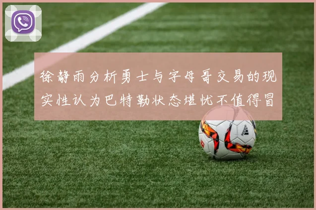 徐静雨分析勇士与字母哥交易的现实性认为巴特勒状态堪忧不值得冒险