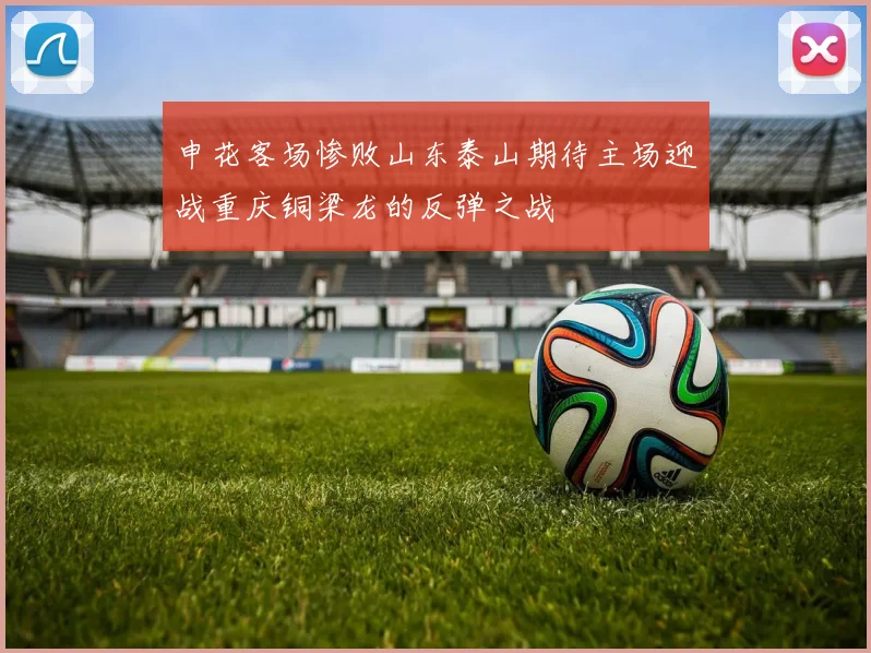 申花客场惨败山东泰山期待主场迎战重庆铜梁龙的反弹之战