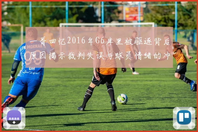 一哥回忆2016年G6库里被驱逐背后原因揭示裁判失误与球员情绪的冲突
