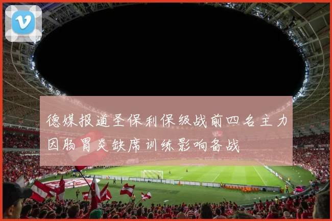 德媒报道圣保利保级战前四名主力因肠胃炎缺席训练影响备战