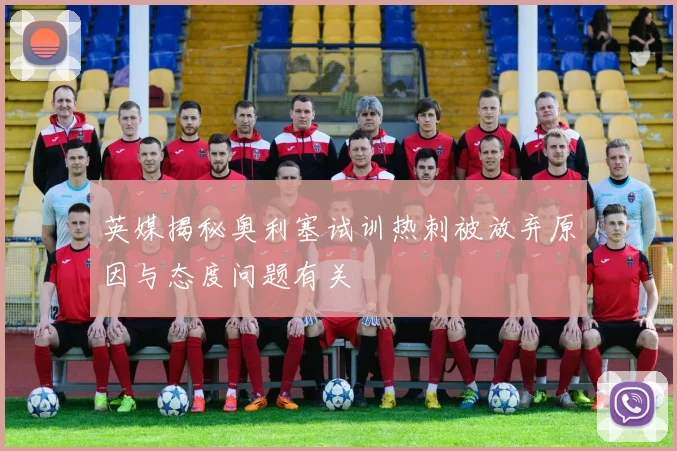 英媒揭秘奥利塞试训热刺被放弃原因与态度问题有关