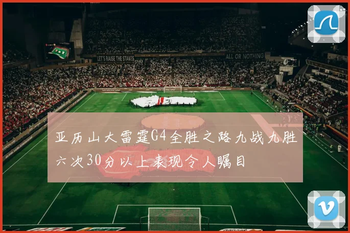 亚历山大雷霆G4全胜之路九战九胜六次30分以上表现令人瞩目