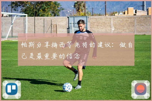 帕斯分享梅西等老将的建议：做自己是最重要的信念