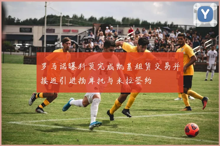 罗马诺曝科莫完成凯基租赁交易并接近引进扬库托与米拉签约